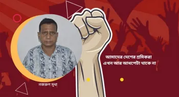 মে দিবস প্রসঙ্গ: আমাদের দেশের শ্রমিকরা  এখন আর আধপেটা থাকে না